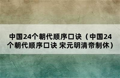 中国24个朝代顺序口诀（中国24个朝代顺序口诀 宋元明清帝制休）